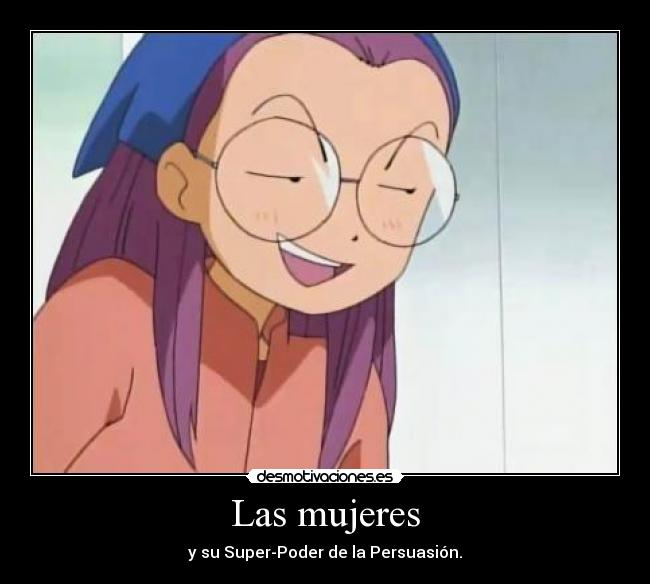 Las mujeres - y su Super-Poder de la Persuasión.