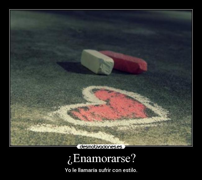 ¿Enamorarse? - Yo le llamaría sufrir con estilo.