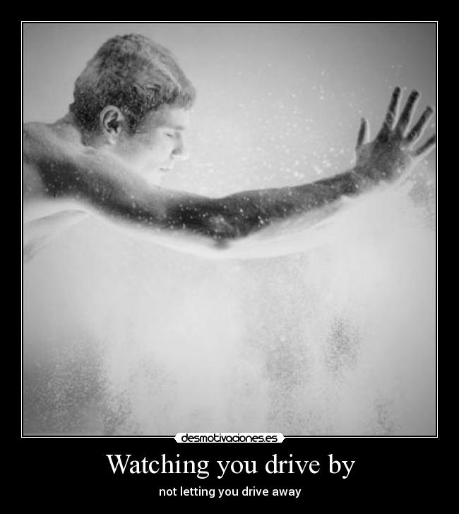 Watching you drive by - not letting you drive away