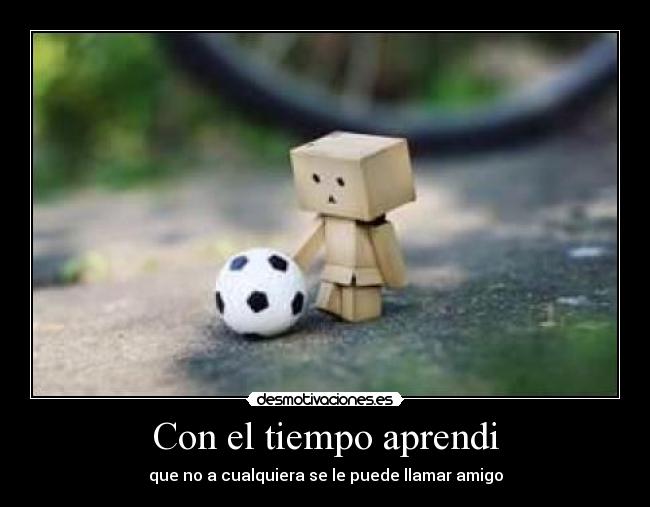 Con el tiempo aprendi - que no a cualquiera se le puede llamar amigo