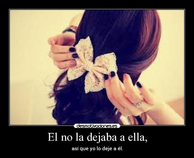 El no la dejaba a ella, -