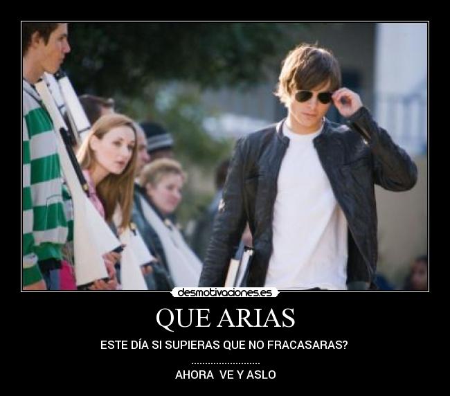 QUE ARIAS - ESTE DÍA SI SUPIERAS QUE NO FRACASARAS?
.........................
AHORA VE Y ASLO