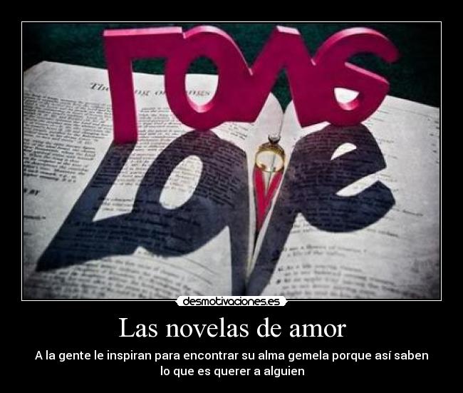 Las novelas de amor - A la gente le inspiran para encontrar su alma gemela porque así saben
lo que es querer a alguien