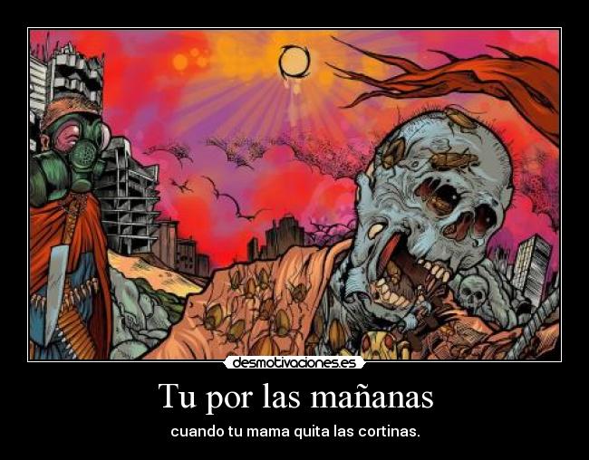 Tu por las mañanas - cuando tu mama quita las cortinas.