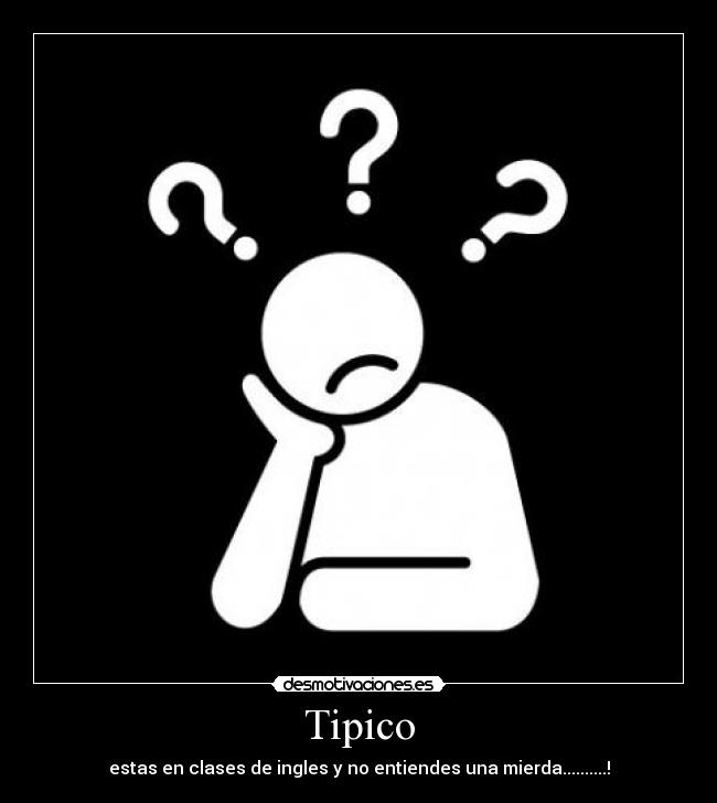 Tipico - estas en clases de ingles y no entiendes una mierda..........!