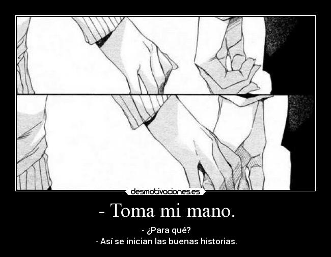 - Toma mi mano. - - ¿Para qué?
- Así se inician las buenas historias.