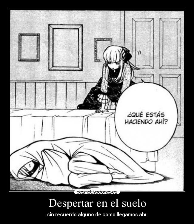 Despertar en el suelo - sin recuerdo alguno de como llegamos ahí.
