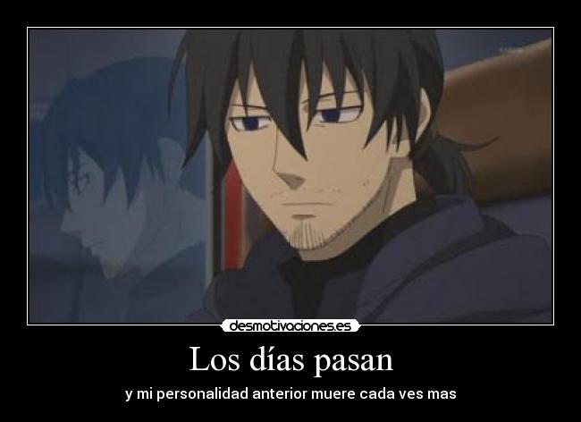 Los días pasan - y mi personalidad anterior muere cada ves mas