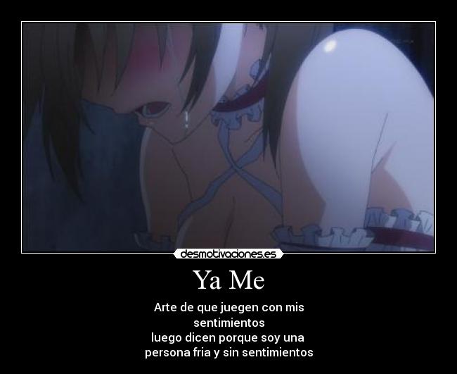 Ya Me - Arte de que juegen con mis
sentimientos
luego dicen porque soy una 
persona fria y sin sentimientos