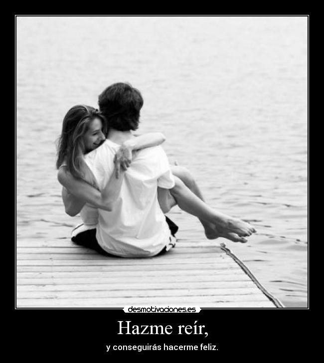 Hazme reír, - y conseguirás hacerme feliz.