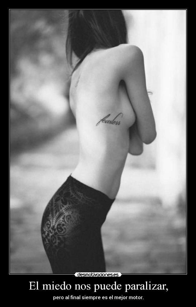 El miedo nos puede paralizar, - pero al final siempre es el mejor motor.