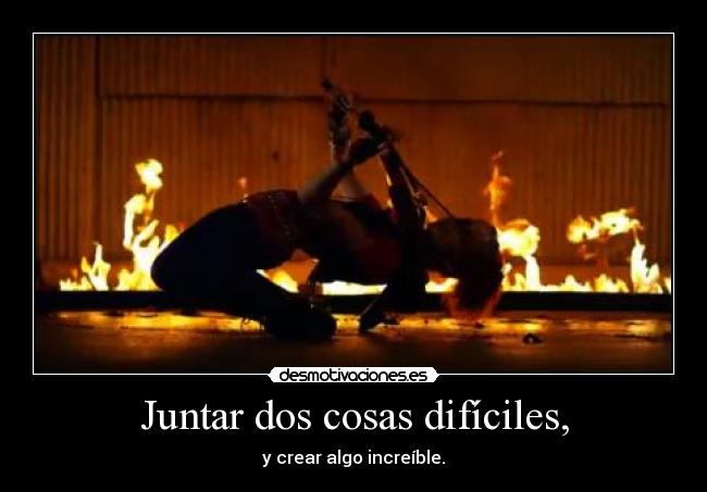 Juntar dos cosas difíciles, - y crear algo increíble.