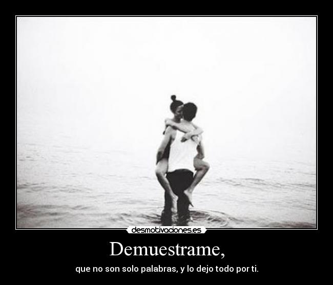 Demuestrame, - que no son solo palabras, y lo dejo todo por ti.