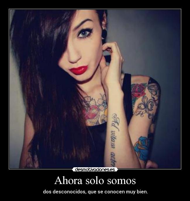 Ahora solo somos - dos desconocidos, que se conocen muy bien.