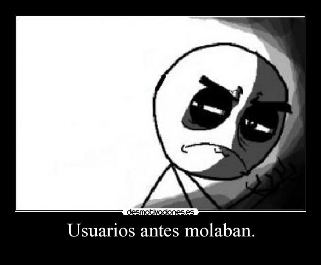 Usuarios antes molaban. -