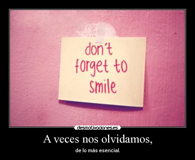 A veces nos olvidamos, - de lo más esencial.