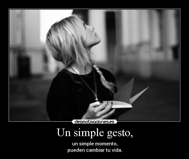 Un simple gesto, - un simple momento,
pueden cambiar tu vida.