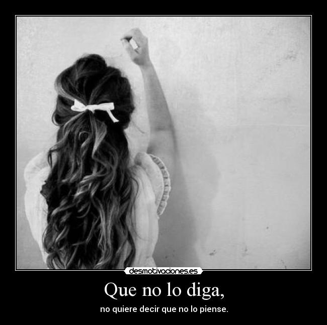 Que no lo diga, - no quiere decir que no lo piense.