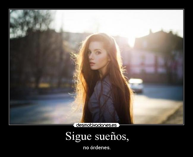 Sigue sueños, - no órdenes.