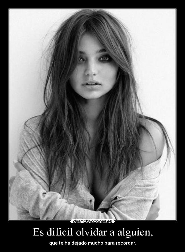 Es difícil olvidar a alguien, - que te ha dejado mucho para recordar.