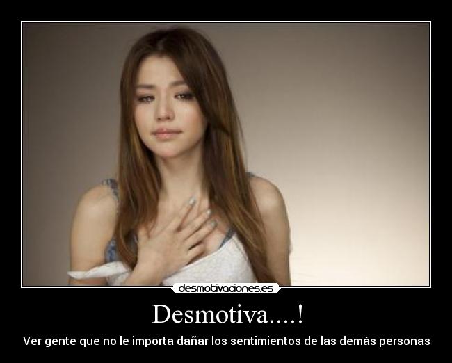Desmotiva....! - Ver gente que no le importa dañar los sentimientos de las demás personas