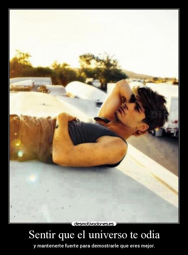 Sentir que el universo te odia - y mantenerte fuerte para demostrarle que eres mejor.