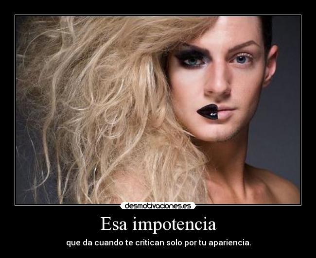 Esa impotencia - que da cuando te critican solo por tu apariencia.