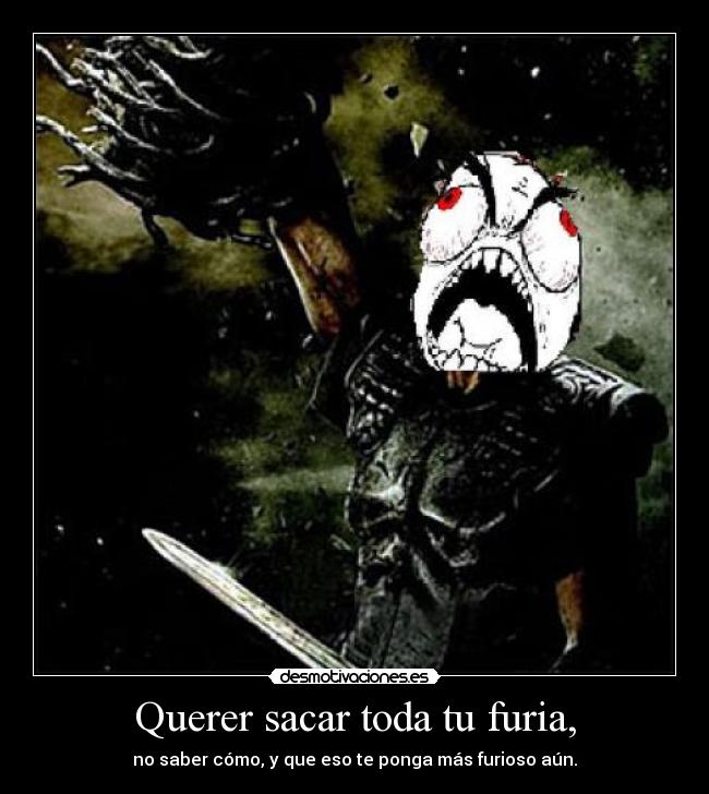 Querer sacar toda tu furia, -