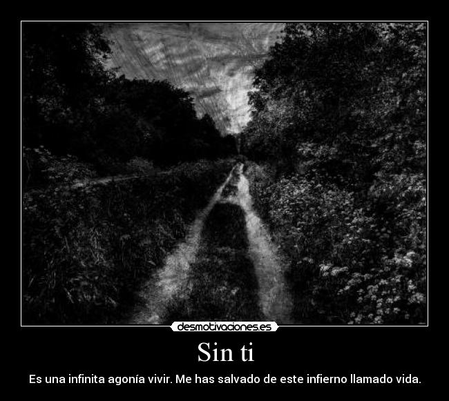 Sin ti - Es una infinita agonía vivir. Me has salvado de este infierno llamado vida.