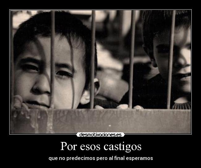 Por esos castigos - que no predecimos pero al final esperamos