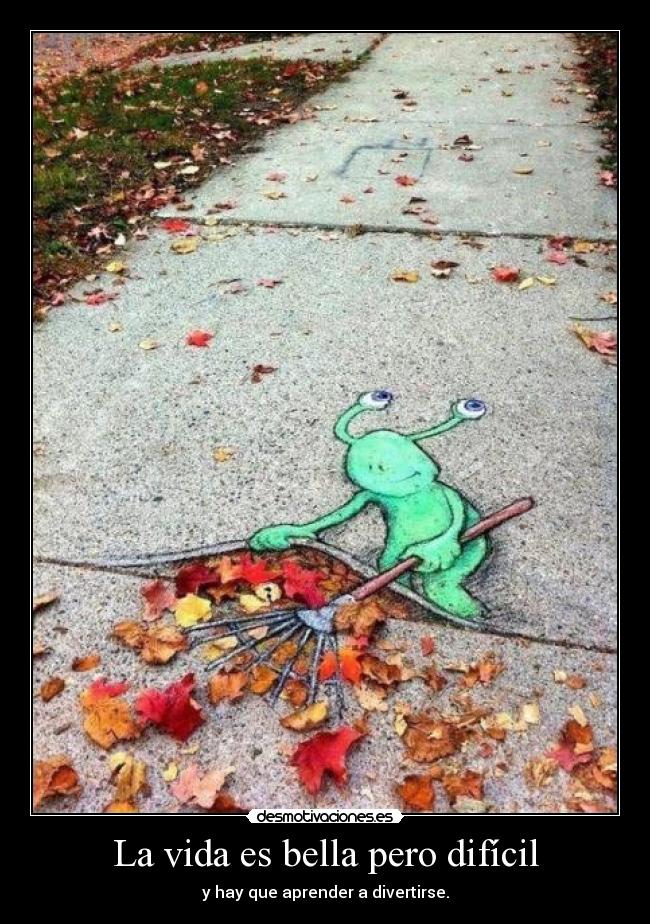 La vida es bella pero difícil - y hay que aprender a divertirse.