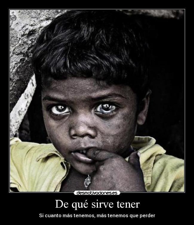 De qué sirve tener - Si cuanto más tenemos, más tenemos que perder