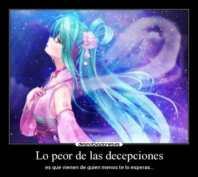 Lo peor de las decepciones - es que vienen de quien menos te lo esperas...