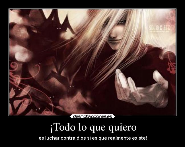 ¡Todo lo que quiero - es luchar contra dios si es que realmente existe!