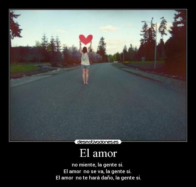 El amor - no miente, la gente si.
El amor no se va, la gente si.
El amor no te hará daño, la gente si.