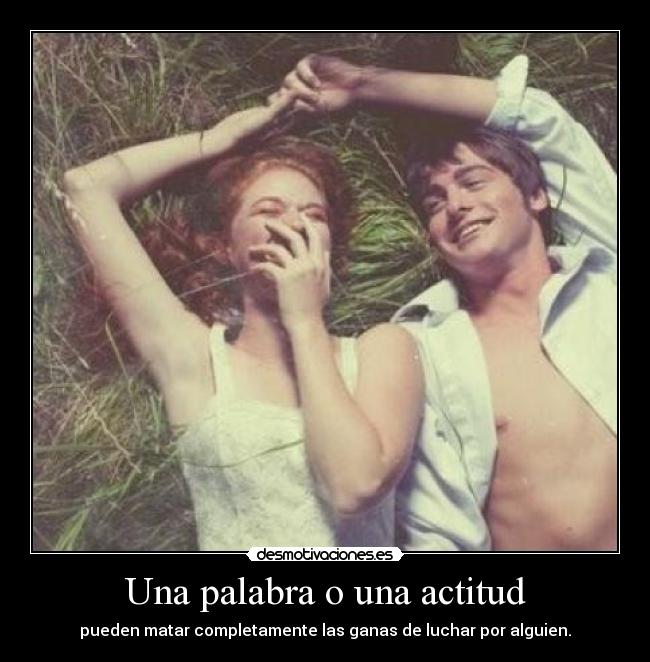 Una palabra o una actitud - pueden matar completamente las ganas de luchar por alguien.