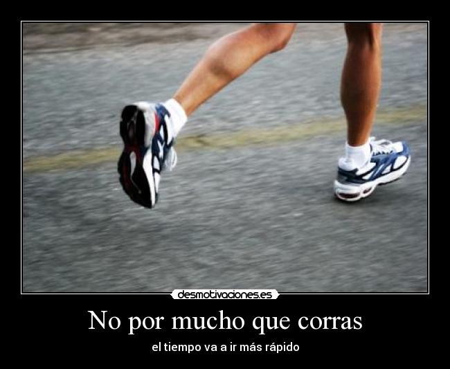 No por mucho que corras - el tiempo va a ir más rápido