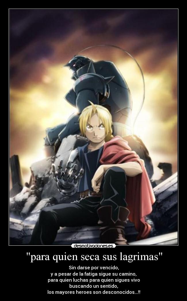 para quien seca sus lagrimas - Sin darse por vencido,
y a pesar de la fatiga sigue su camino,
para quien luchas para quien sigues vivo
buscando un sentido,
los mayores heroes son desconocidos...!!
