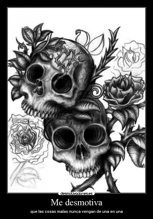 Me desmotiva - que las cosas malas nunca vengan de una en una