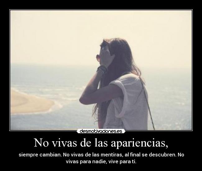 No vivas de las apariencias, -