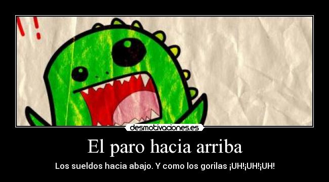 El paro hacia arriba - Los sueldos hacia abajo. Y como los gorilas ¡UH!¡UH!¡UH!