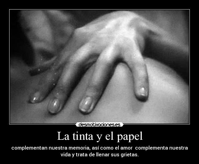 La tinta y el papel - complementan nuestra memoria, así como el amor  complementa nuestra
vida y trata de llenar sus grietas.