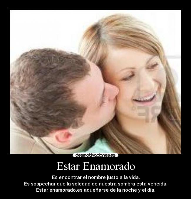 Estar Enamorado - Es encontrar el nombre justo a la vida,
Es sospechar que la soledad de nuestra sombra esta vencida.
Estar enamorado,es adueñarse de la noche y el día.