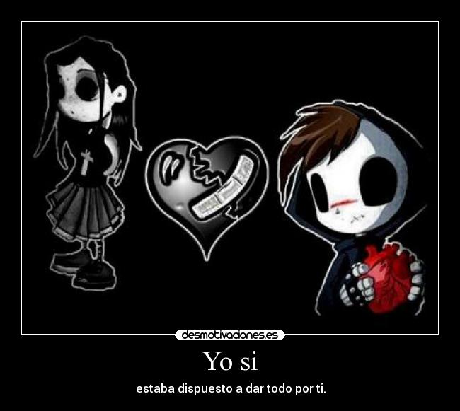 Yo si - estaba dispuesto a dar todo por ti.