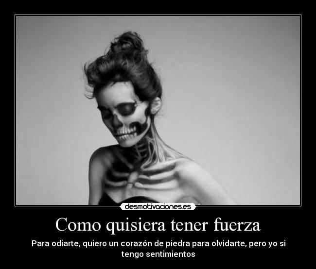 Como quisiera tener fuerza - Para odiarte, quiero un corazón de piedra para olvidarte, pero yo si tengo sentimientos