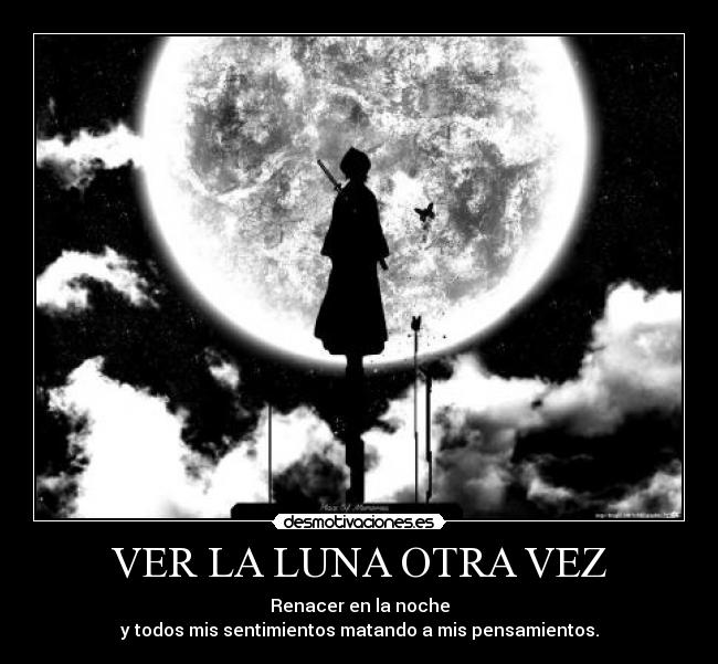VER LA LUNA OTRA VEZ - Renacer en la noche
y todos mis sentimientos matando a mis pensamientos.
