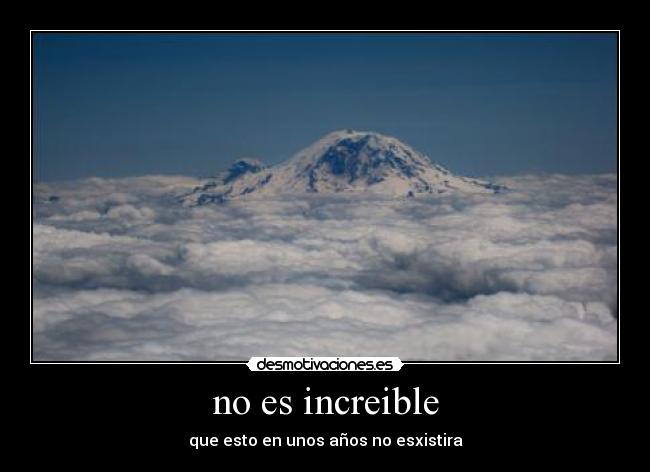 no es increible - que esto en unos años no esxistira