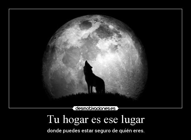 Tu hogar es ese lugar - donde puedes estar seguro de quién eres.