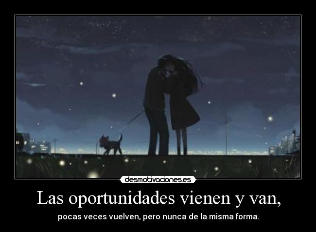 Las oportunidades vienen y van, - pocas veces vuelven, pero nunca de la misma forma.