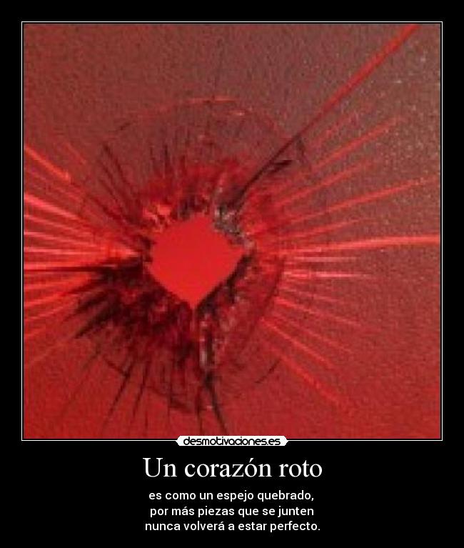 Un corazón roto - es como un espejo quebrado, 
 por más piezas que se junten 
nunca volverá a estar perfecto.